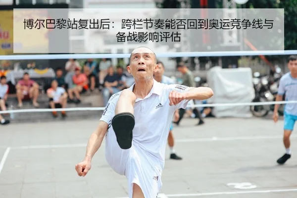 博尔巴黎站复出后：跨栏节奏能否回到奥运竞争线与备战影响评估