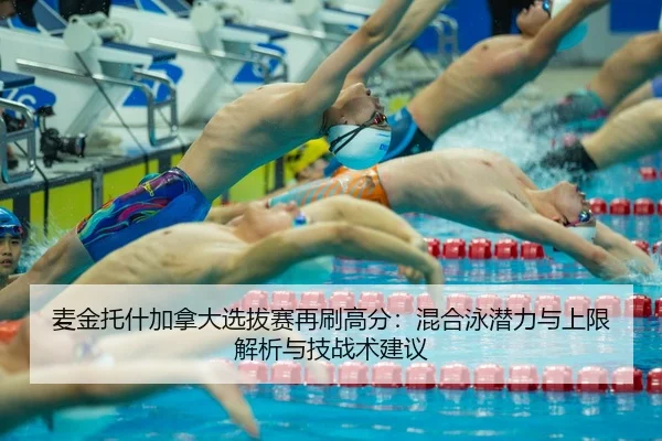 麦金托什加拿大选拔赛再刷高分：混合泳潜力与上限解析与技战术建议